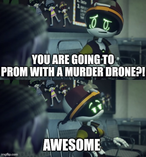 That can happen? Awesome. | YOU ARE GOING TO PROM WITH A MURDER DRONE?! AWESOME | image tagged in that can happen awesome | made w/ Imgflip meme maker