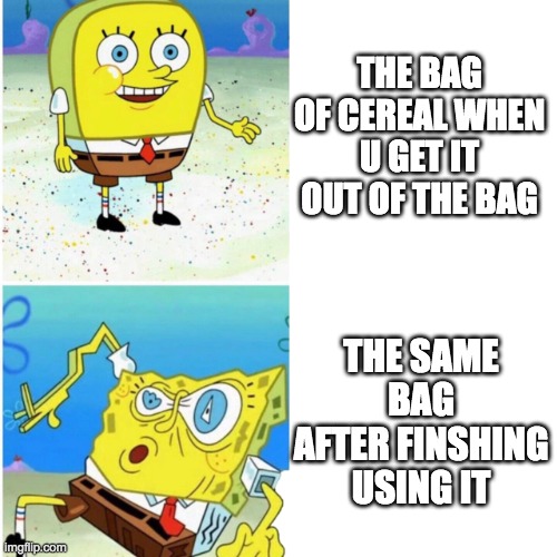 Normal vs drunked | THE BAG OF CEREAL WHEN U GET IT OUT OF THE BAG; THE SAME BAG AFTER FINSHING USING IT | image tagged in normal vs drunked | made w/ Imgflip meme maker