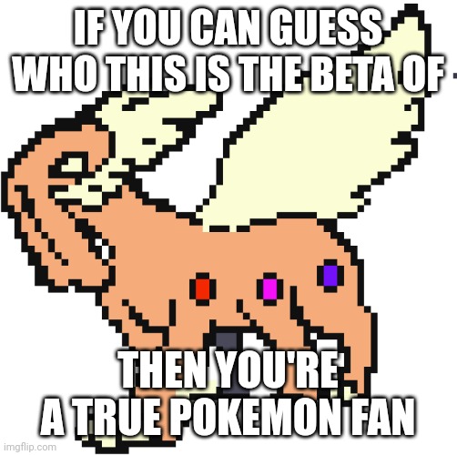 Who's that beta | IF YOU CAN GUESS WHO THIS IS THE BETA OF; THEN YOU'RE A TRUE POKEMON FAN | image tagged in beta,pokemon | made w/ Imgflip meme maker