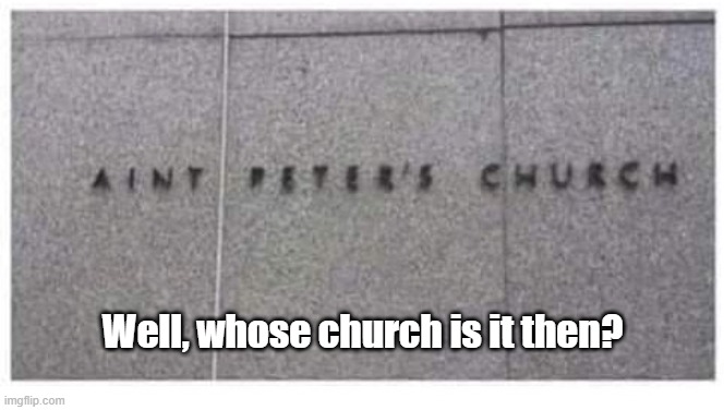 Ain't Peter's | Well, whose church is it then? | image tagged in whose,church | made w/ Imgflip meme maker