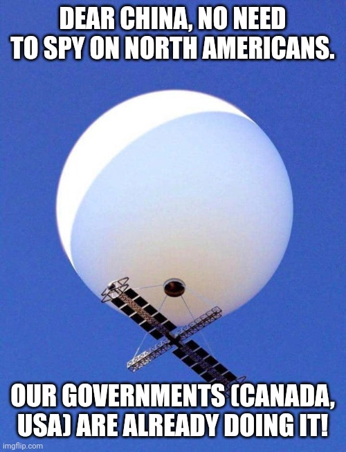 Chinese Spy Balloon | DEAR CHINA, NO NEED TO SPY ON NORTH AMERICANS. OUR GOVERNMENTS (CANADA, USA) ARE ALREADY DOING IT! | image tagged in chinese spy balloon | made w/ Imgflip meme maker