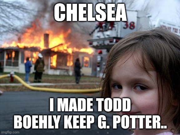 Disaster Girl | CHELSEA; I MADE TODD BOEHLY KEEP G. POTTER.. | image tagged in memes,disaster girl | made w/ Imgflip meme maker