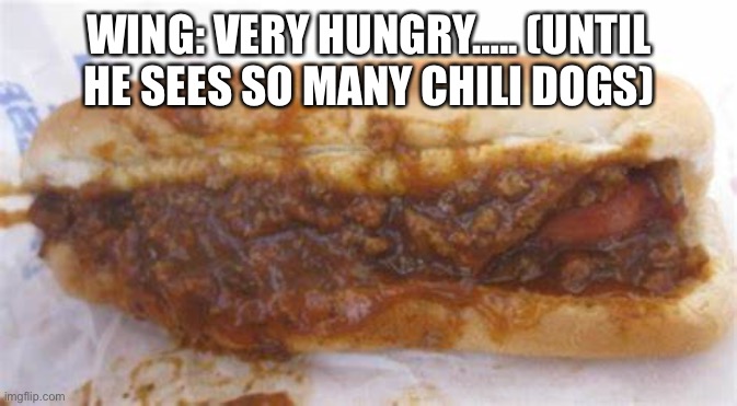 Wing loves chili dogs! | WING: VERY HUNGRY….. (UNTIL HE SEES SO MANY CHILI DOGS) | image tagged in chili dog | made w/ Imgflip meme maker