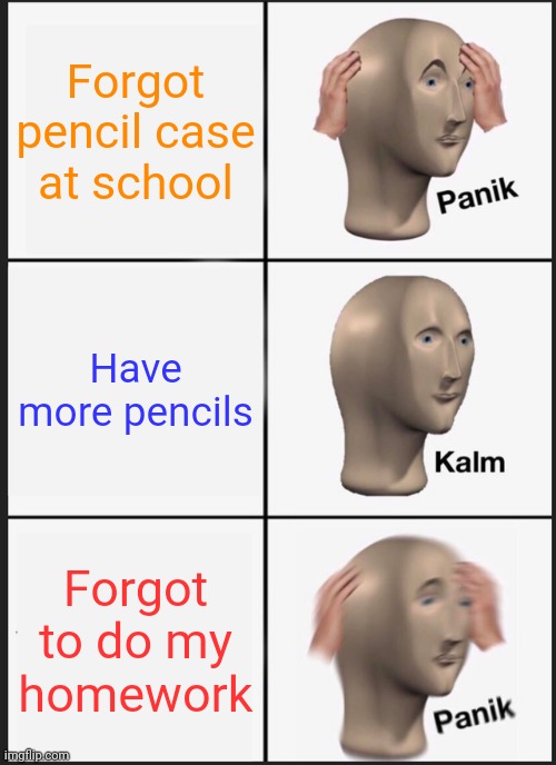 Panik Kalm Panik | Forgot pencil case at school; Have more pencils; Forgot to do my homework | image tagged in memes,panik kalm panik | made w/ Imgflip meme maker