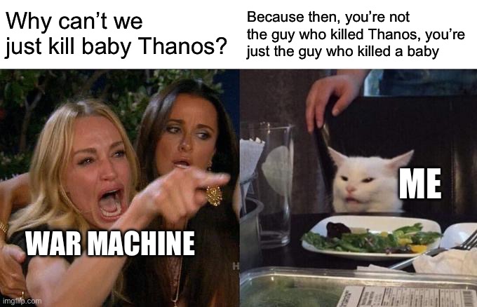 Smort | Why can’t we just kill baby Thanos? Because then, you’re not the guy who killed Thanos, you’re just the guy who killed a baby; ME; WAR MACHINE | image tagged in memes,woman yelling at cat,war machine,thanos,killing babies | made w/ Imgflip meme maker