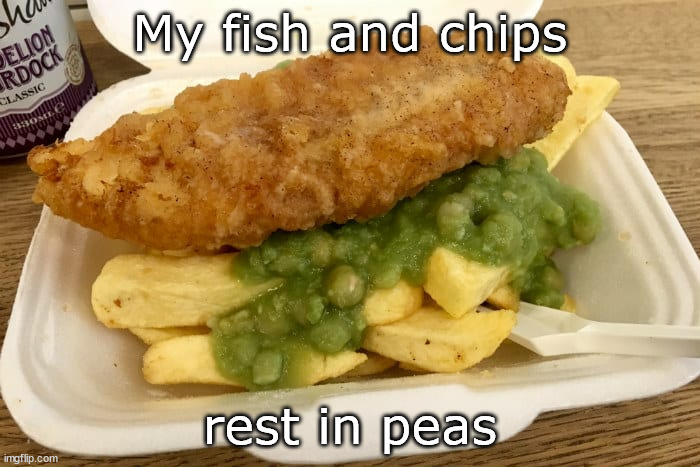 RIP | My fish and chips; rest in peas | image tagged in fish,chips | made w/ Imgflip meme maker