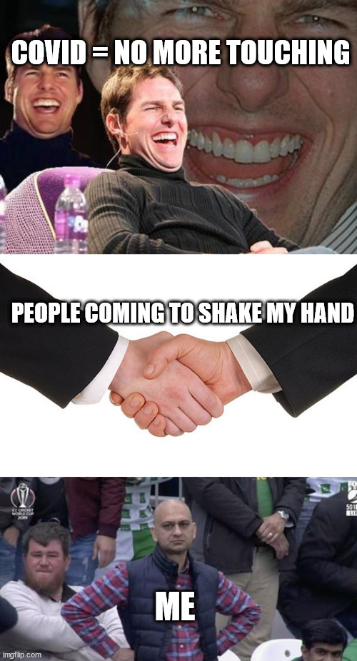 don't touch | COVID = NO MORE TOUCHING; PEOPLE COMING TO SHAKE MY HAND; ME | image tagged in tom cruise laugh,business handshake,annoyed man,no touching | made w/ Imgflip meme maker
