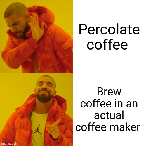 Percolated coffee is disgusting | Percolate coffee; Brew coffee in an actual coffee maker | image tagged in memes,drake hotline bling | made w/ Imgflip meme maker