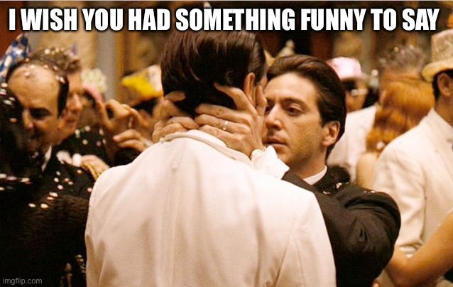 I know it was you Fredo | I WISH YOU HAD SOMETHING FUNNY TO SAY | image tagged in i know it was you fredo | made w/ Imgflip meme maker