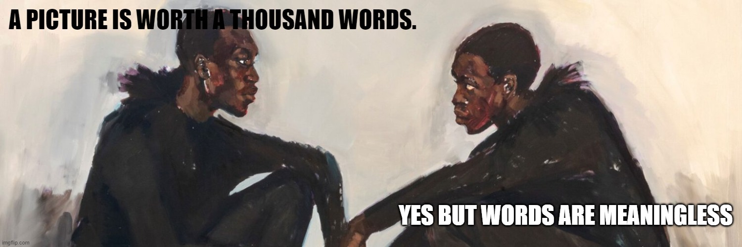 Lynette Yiadom-Boakye | A PICTURE IS WORTH A THOUSAND WORDS. YES BUT WORDS ARE MEANINGLESS | image tagged in thousandwords | made w/ Imgflip meme maker