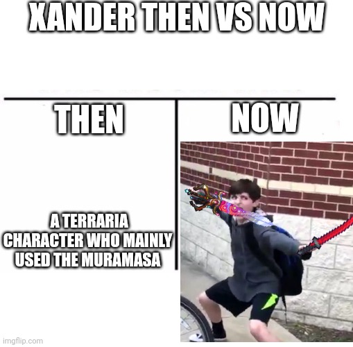 comparison table | XANDER THEN VS NOW; NOW; THEN; A TERRARIA CHARACTER WHO MAINLY USED THE MURAMASA | image tagged in comparison table | made w/ Imgflip meme maker