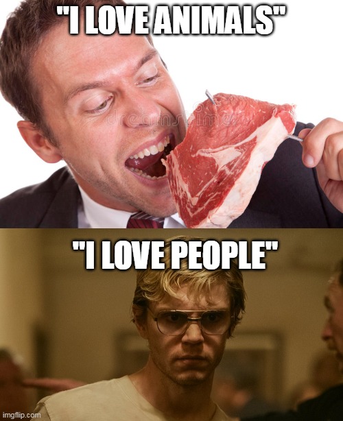 "I LOVE ANIMALS"; "I LOVE PEOPLE" | image tagged in vegan | made w/ Imgflip meme maker