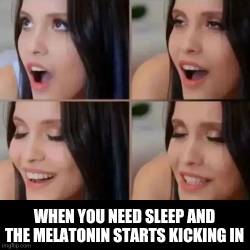 Lady getting sleepy | WHEN YOU NEED SLEEP AND THE MELATONIN STARTS KICKING IN | image tagged in lady getting sleepy | made w/ Imgflip meme maker