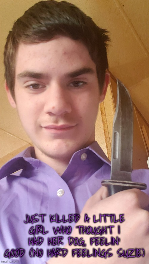 Cheap ass william afton cosplay (JER'S NOTE: Knife) | JUST KILLED A LITTLE GIRL WHO THOUGHT I HAD HER DOG, FEELIN' GOOD (NO HARD FEELINGS SUZIE) | made w/ Imgflip meme maker