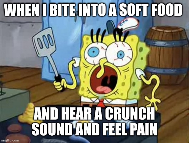 When you potentially break a tooth eating a soft food | WHEN I BITE INTO A SOFT FOOD; AND HEAR A CRUNCH SOUND AND FEEL PAIN | image tagged in crazy spongebob | made w/ Imgflip meme maker