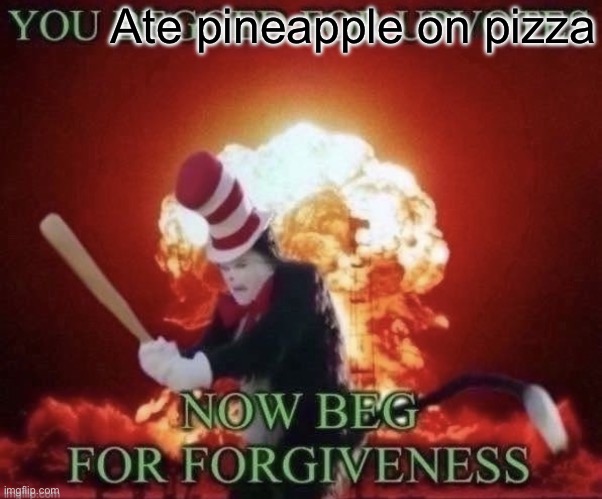 it’s not supposed to be on pizza meme | Ate pineapple on pizza | image tagged in beg for forgiveness,funny,memes | made w/ Imgflip meme maker