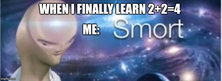 I be SMORT!!!!! | WHEN I FINALLY LEARN 2+2=4; ME: | image tagged in meme man smort | made w/ Imgflip meme maker