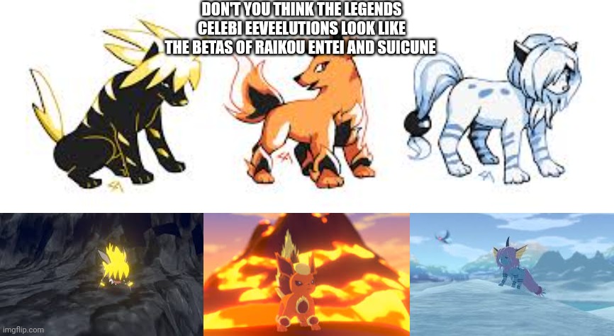 I mean at least Pokemon might be resurrecting some betas finally | DON'T YOU THINK THE LEGENDS CELEBI EEVEELUTIONS LOOK LIKE THE BETAS OF RAIKOU ENTEI AND SUICUNE | image tagged in beta,pokemon | made w/ Imgflip meme maker