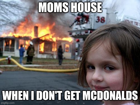 Moms haose she tells me no | MOMS HOUSE; WHEN I DON'T GET MCDONALDS | image tagged in memes,disaster girl | made w/ Imgflip meme maker