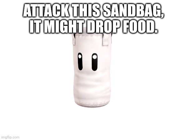 ATTACK THIS SANDBAG, IT MIGHT DROP FOOD. | made w/ Imgflip meme maker