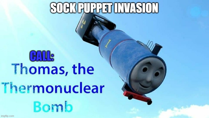 thomas the thermonuclear bomb | SOCK PUPPET INVASION; CALL: | image tagged in thomas the thermonuclear bomb | made w/ Imgflip meme maker