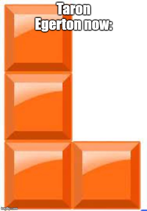 Tetris L block | Taron Egerton now: | image tagged in tetris l block | made w/ Imgflip meme maker
