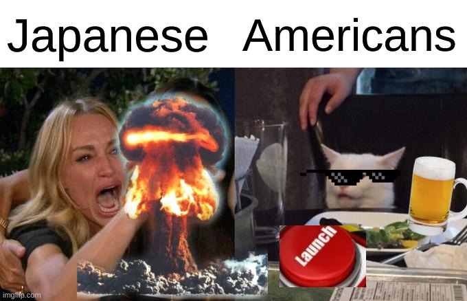 Japanese 1945 vs Americans 1945 | Japanese; Americans | image tagged in memes,woman yelling at cat | made w/ Imgflip meme maker