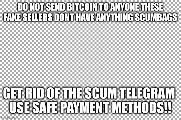 Free | DO NOT SEND BITCOIN TO ANYONE THESE FAKE SELLERS DONT HAVE ANYTHING SCUMBAGS; GET RID OF THE SCUM TELEGRAM 
USE SAFE PAYMENT METHODS!! | image tagged in free | made w/ Imgflip meme maker
