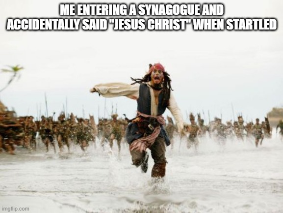 Be Sensitive | ME ENTERING A SYNAGOGUE AND ACCIDENTALLY SAID "JESUS CHRIST" WHEN STARTLED | image tagged in memes,jack sparrow being chased | made w/ Imgflip meme maker