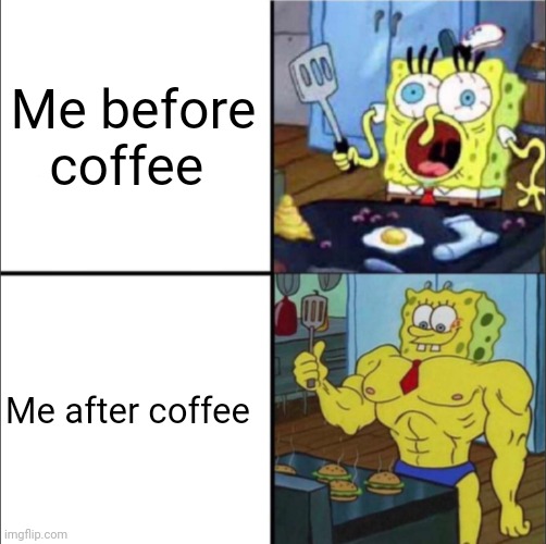 Coffee givith me STRENGTH!!!!! I'm stronk!!!! | Me before coffee; Me after coffee | image tagged in weak spongebob vs strong spongebob | made w/ Imgflip meme maker