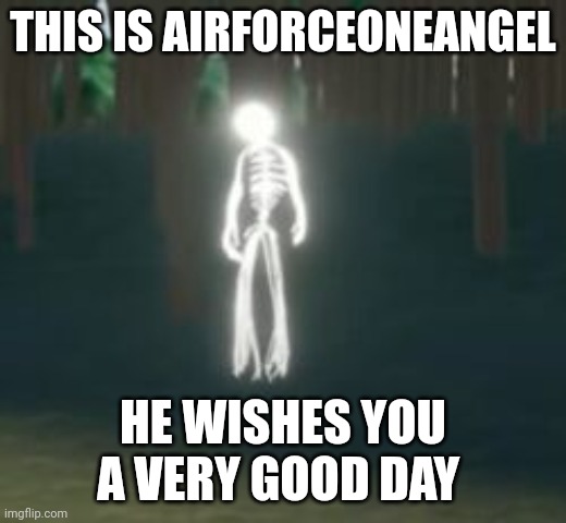 He won't evaporate you | THIS IS AIRFORCEONEANGEL; HE WISHES YOU A VERY GOOD DAY | made w/ Imgflip meme maker