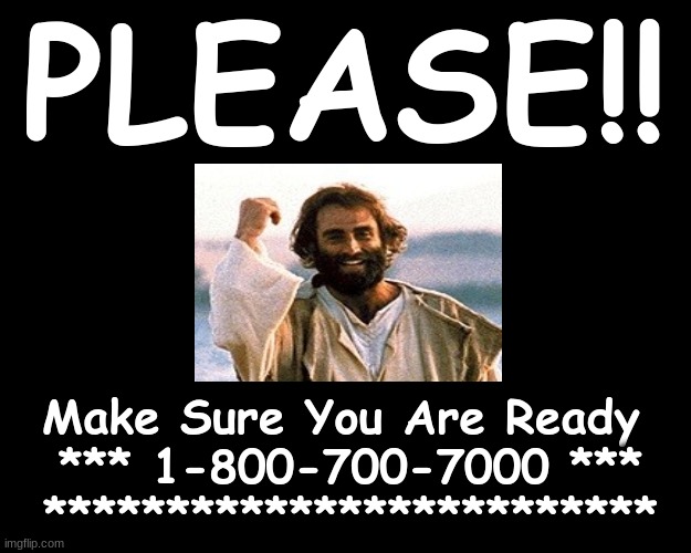 PLEASE!!! MAKE SURE YOU ARE READY... 1-800-700-7000 | PLEASE!! Make Sure You Are Ready  
*** 1-800-700-7000 ***
************************* | image tagged in salvation,eternity,jesus christ | made w/ Imgflip meme maker