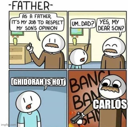 As a father | GHIDORAH IS HOT; CARLOS | image tagged in as a father | made w/ Imgflip meme maker