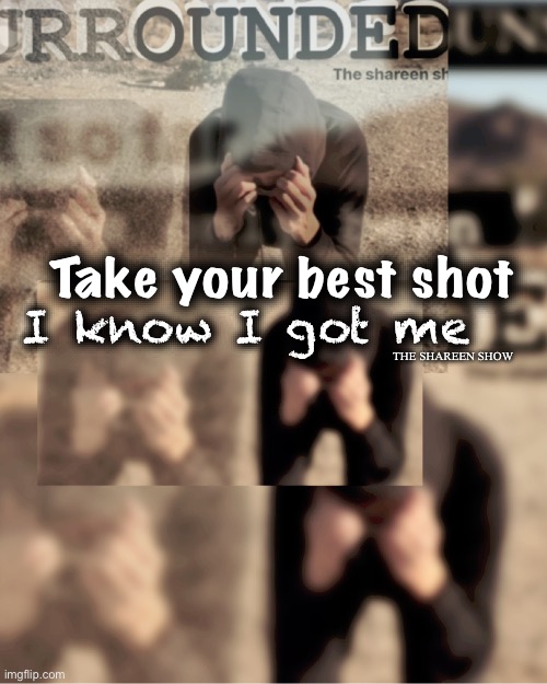 Surrounded | Take your best shot; I know I got me; THE SHAREEN SHOW | image tagged in crimes,guns,inspirational quotes,gunquotes,warquote,mental health | made w/ Imgflip meme maker