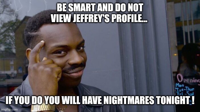 Important public service announcement... | BE SMART AND DO NOT VIEW JEFFREY'S PROFILE... IF YOU DO YOU WILL HAVE NIGHTMARES TONIGHT ! | image tagged in memes,roll safe think about it,imgflip community,profile,panties | made w/ Imgflip meme maker