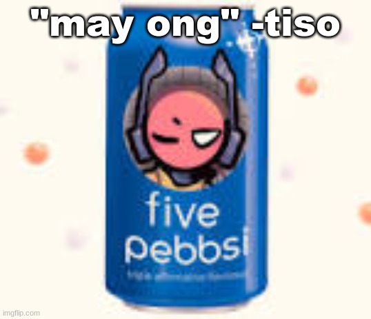 five pebbsi | "may ong" -tiso | image tagged in five pebbsi | made w/ Imgflip meme maker