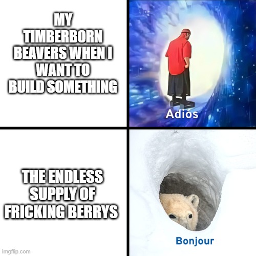 Adios Bonjour | MY TIMBERBORN BEAVERS WHEN I WANT TO BUILD SOMETHING; THE ENDLESS SUPPLY OF FRICKING BERRYS | image tagged in adios bonjour | made w/ Imgflip meme maker