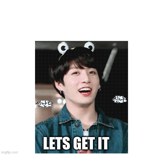 Let's get it | LETS GET IT | image tagged in memeabe bts | made w/ Imgflip meme maker
