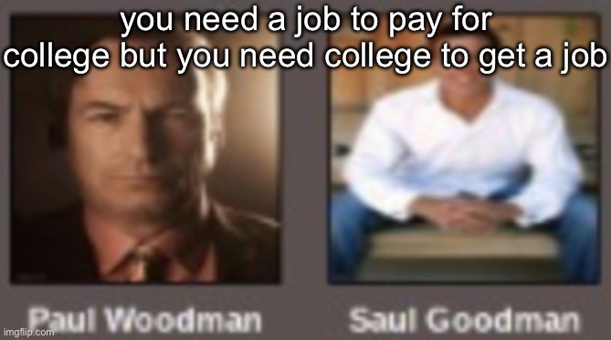 paul vs saul | you need a job to pay for college but you need college to get a job | image tagged in paul vs saul | made w/ Imgflip meme maker