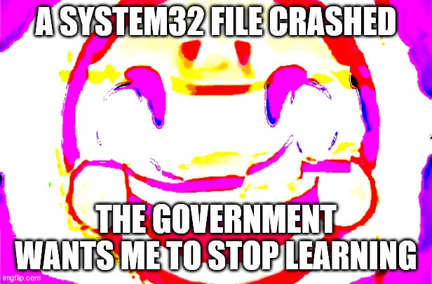 oh well. | A SYSTEM32 FILE CRASHED; THE GOVERNMENT WANTS ME TO STOP LEARNING | made w/ Imgflip meme maker