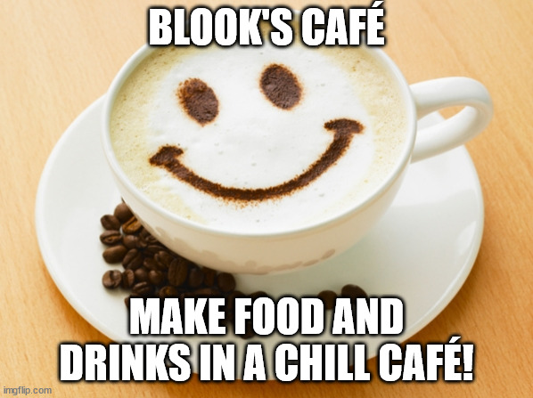 é.mp3 | BLOOK'S CAFÉ; MAKE FOOD AND DRINKS IN A CHILL CAFÉ! | image tagged in cafe | made w/ Imgflip meme maker