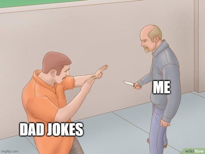 crazy stabbing | ME; DAD JOKES | image tagged in crazy stabbing | made w/ Imgflip meme maker