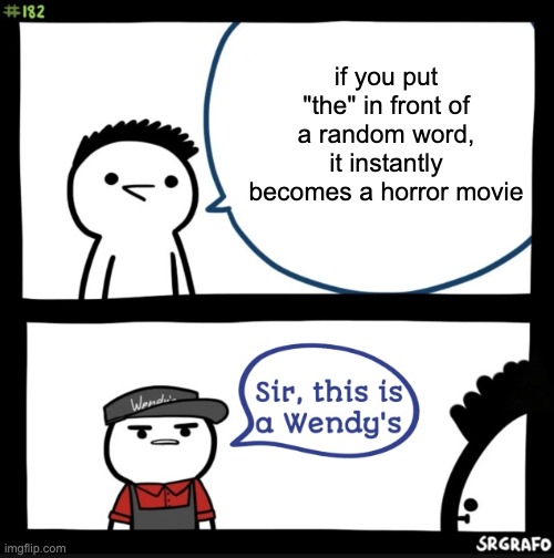 Just thought up of this... | if you put "the" in front of a random word, it instantly becomes a horror movie | image tagged in sir this is a wendys,horror movie | made w/ Imgflip meme maker