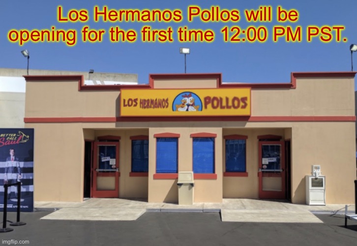 Los Hermanos Pollos | Los Hermanos Pollos will be opening for the first time 12:00 PM PST. | image tagged in los hermanos pollos | made w/ Imgflip meme maker