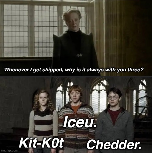. | Whenever I get shipped, why is it always with you three? Iceu. Chedder. Kit-K0t | image tagged in why is it always you three blank | made w/ Imgflip meme maker