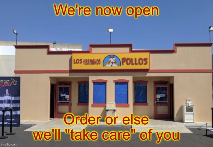 Los Hermanos Pollos | We're now open; Order or else we'll "take care" of you | image tagged in los hermanos pollos | made w/ Imgflip meme maker