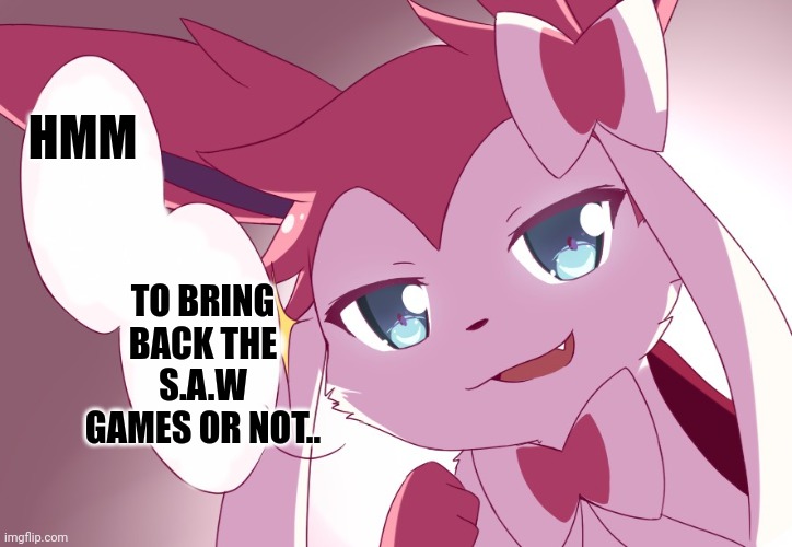 We will hold a vote! | HMM; TO BRING BACK THE S.A.W GAMES OR NOT.. | image tagged in sylveon | made w/ Imgflip meme maker