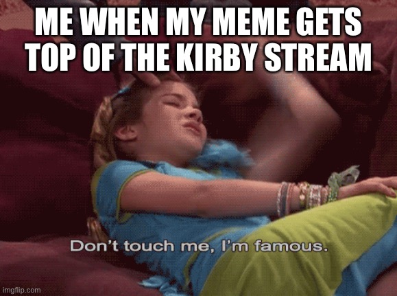 You know i was god once | ME WHEN MY MEME GETS TOP OF THE KIRBY STREAM | image tagged in don't touch me i'm famous,kirby | made w/ Imgflip meme maker