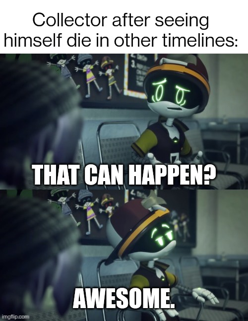 (Blook note: Wait what) | Collector after seeing himself die in other timelines:; THAT CAN HAPPEN? AWESOME. | image tagged in that can happen awesome | made w/ Imgflip meme maker