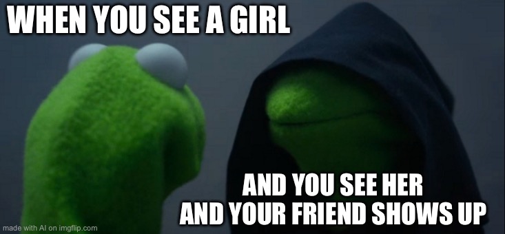 Evil Kermit | WHEN YOU SEE A GIRL; AND YOU SEE HER AND YOUR FRIEND SHOWS UP | image tagged in memes,evil kermit | made w/ Imgflip meme maker